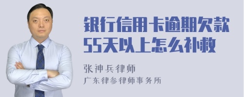 银行信用卡逾期欠款55天以上怎么补救