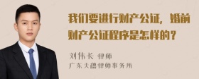 我们要进行财产公证，婚前财产公证程序是怎样的？