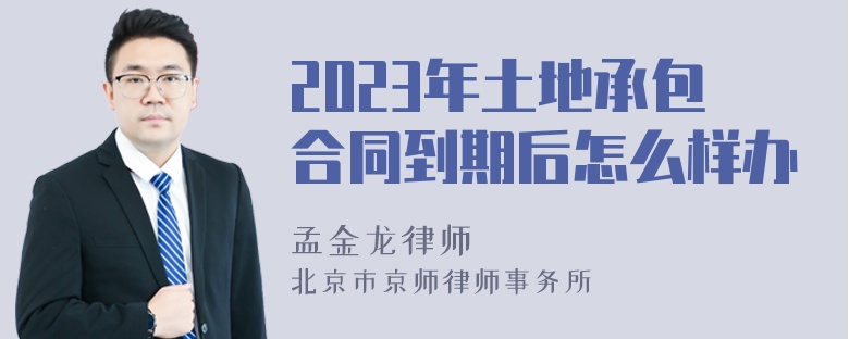 2023年土地承包合同到期后怎么样办