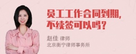 员工工作合同到期，不续签可以吗？