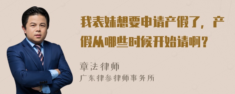 我表妹想要申请产假了，产假从哪些时候开始请啊？