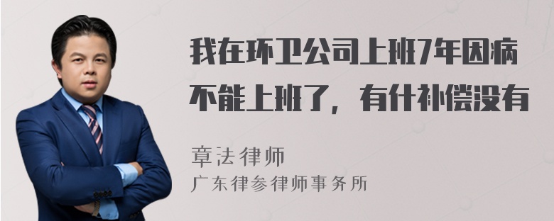 我在环卫公司上班7年因病不能上班了，有什补偿没有