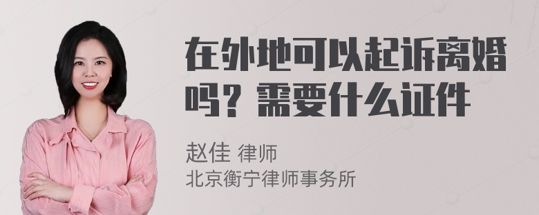 在外地可以起诉离婚吗？需要什么证件