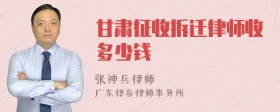 甘肃征收拆迁律师收多少钱