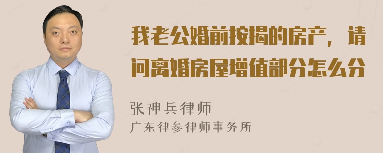 我老公婚前按揭的房产，请问离婚房屋增值部分怎么分