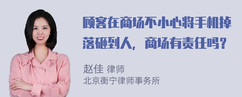 顾客在商场不小心将手机掉落砸到人，商场有责任吗？