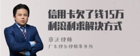 信用卡欠了钱15万利滚利求解决方式