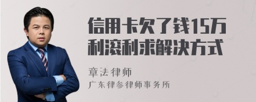 信用卡欠了钱15万利滚利求解决方式