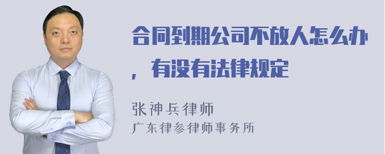 合同到期公司不放人怎么办，有没有法律规定