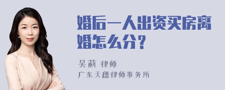 婚后一人出资买房离婚怎么分？