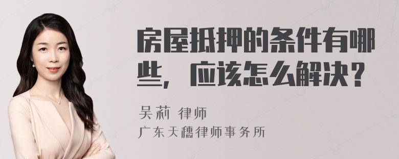 房屋抵押的条件有哪些，应该怎么解决？