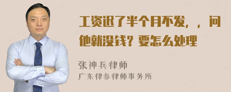 工资迟了半个月不发，，问他就没钱？要怎么处理