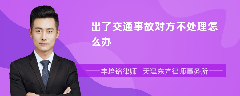 出了交通事故对方不处理怎么办
