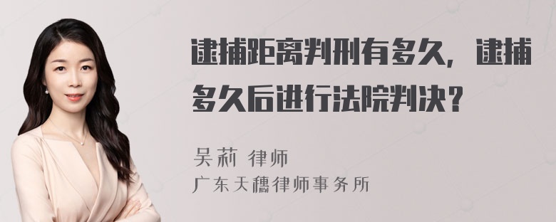 逮捕距离判刑有多久，逮捕多久后进行法院判决？