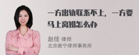 一方出轨联系不上，一方要马上离婚怎么办