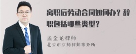 离职后劳动合同如何办？辞职包括哪些类型？