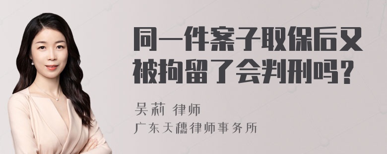 同一件案子取保后又被拘留了会判刑吗？