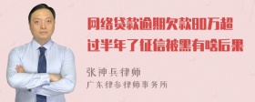 网络贷款逾期欠款80万超过半年了征信被黑有啥后果