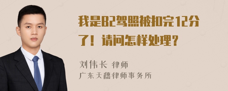 我是B2驾照被扣完12分了！请问怎样处理？