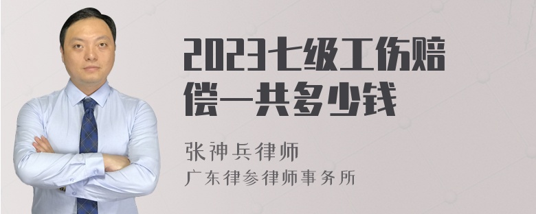 2023七级工伤赔偿一共多少钱