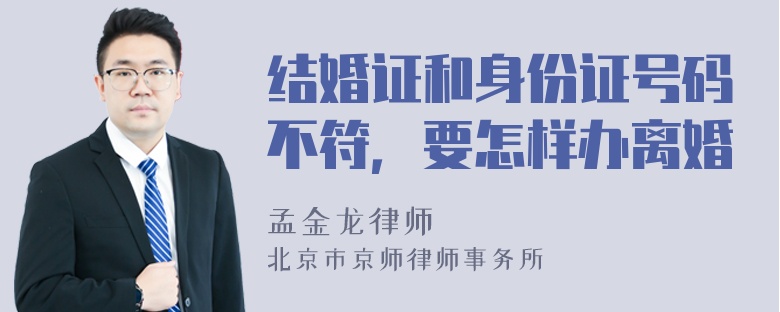 结婚证和身份证号码不符，要怎样办离婚