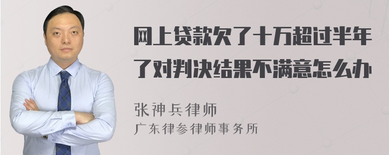 网上贷款欠了十万超过半年了对判决结果不满意怎么办