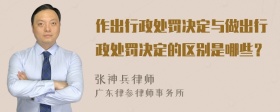 作出行政处罚决定与做出行政处罚决定的区别是哪些？