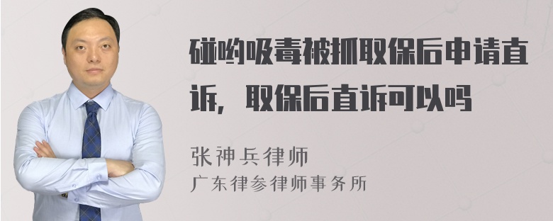 碰哟吸毒被抓取保后申请直诉，取保后直诉可以吗