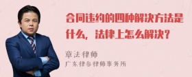 合同违约的四种解决方法是什么，法律上怎么解决？