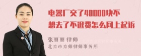 电器厂交了40000块不想去了不退费怎么网上起诉