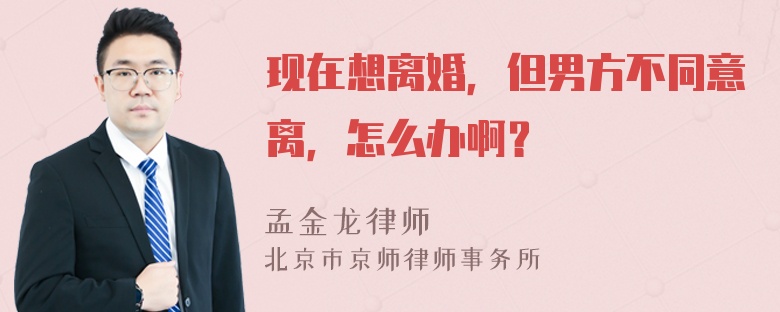 现在想离婚，但男方不同意离，怎么办啊？