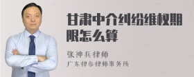 甘肃中介纠纷维权期限怎么算