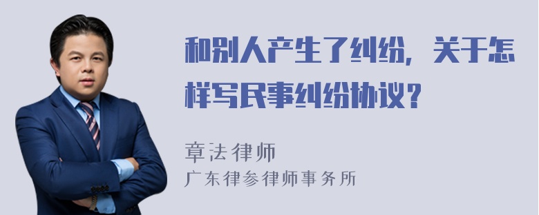 和别人产生了纠纷，关于怎样写民事纠纷协议？