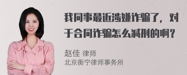 我同事最近涉嫌诈骗了，对于合同诈骗怎么减刑的啊？