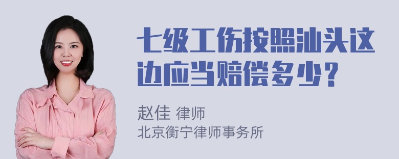 七级工伤按照汕头这边应当赔偿多少？