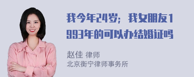 我今年24岁；我女朋友1993年的可以办结婚证吗