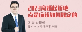 2023离婚起诉地点是应该如何规定的