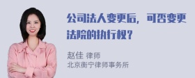 公司法人变更后，可否变更法院的执行权？