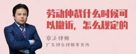 劳动仲裁什么时候可以撤诉，怎么规定的