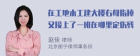 在工地木工建大楼右母指掉又接上了一班在哪里定伤残