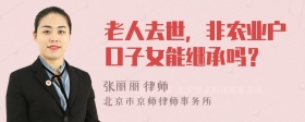 老人去世，非农业户口子女能继承吗？