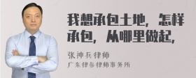 我想承包土地，怎样承包，从哪里做起，