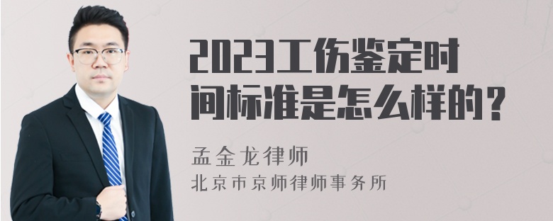 2023工伤鉴定时间标准是怎么样的？