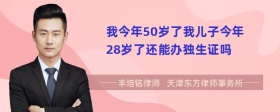 我今年50岁了我儿子今年28岁了还能办独生证吗