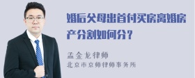 婚后父母出首付买房离婚房产分割如何分？