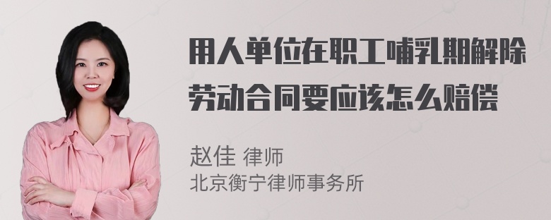 用人单位在职工哺乳期解除劳动合同要应该怎么赔偿