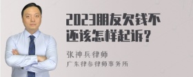 2023朋友欠钱不还该怎样起诉？