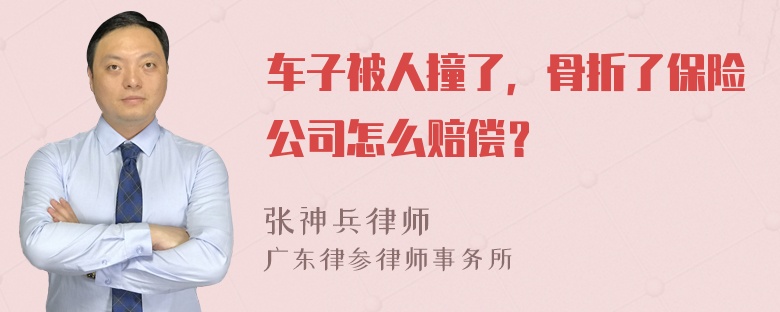 车子被人撞了，骨折了保险公司怎么赔偿？