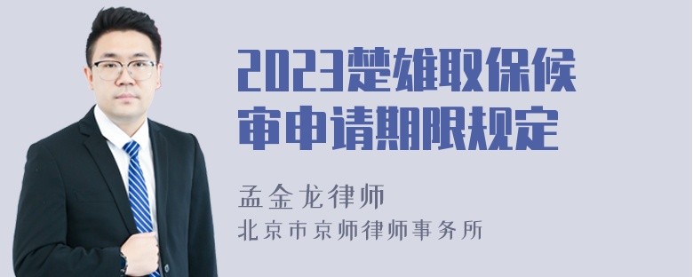 2023楚雄取保候审申请期限规定