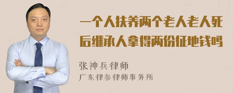 一个人扶养两个老人老人死后继承人拿得两份征地钱吗